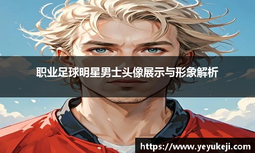 职业足球明星男士头像展示与形象解析